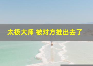 太极大师 被对方推出去了